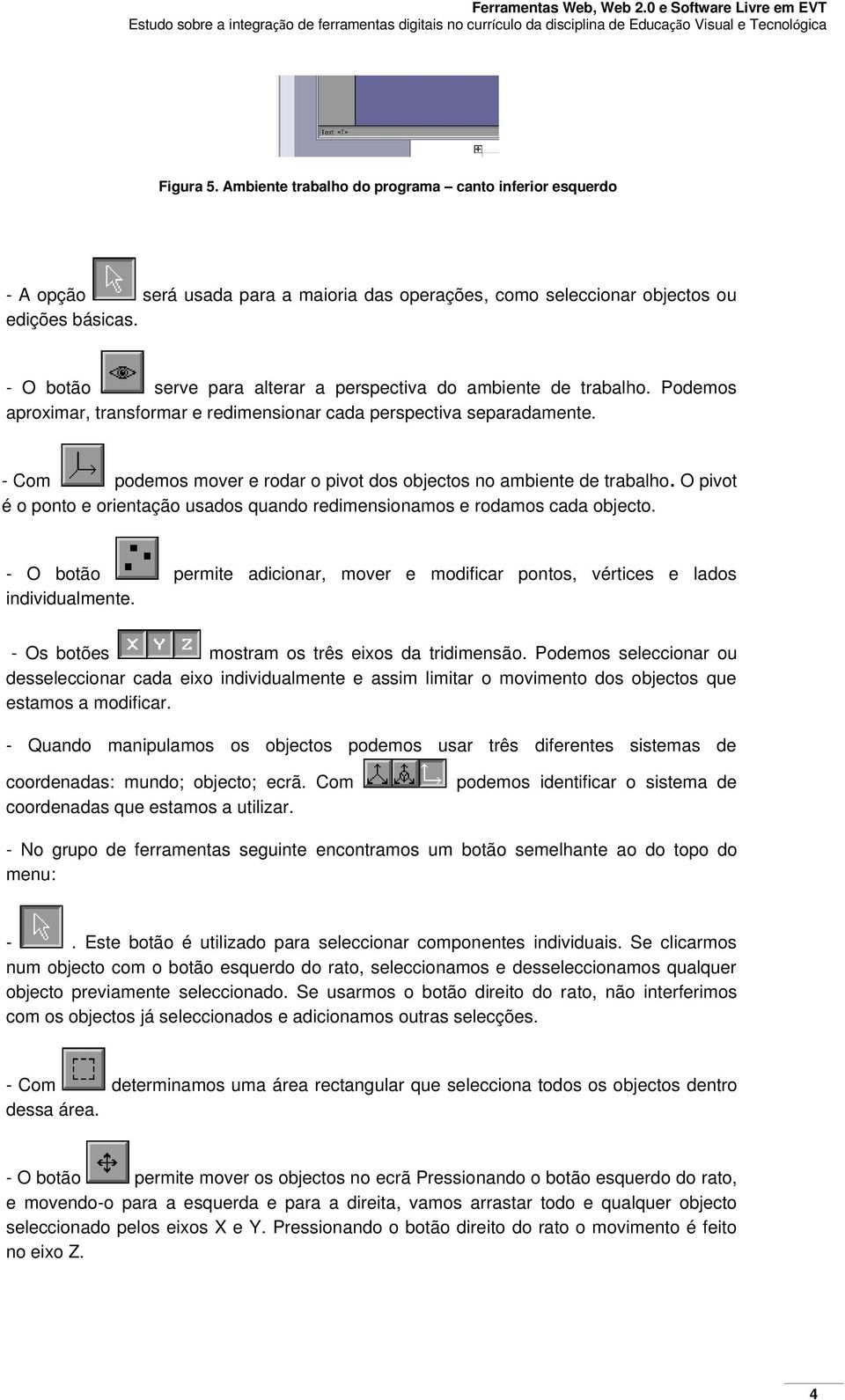 - Com podemos mover e rodar o pivot dos objectos no ambiente de trabalho. O pivot é o ponto e orientação usados quando redimensionamos e rodamos cada objecto.