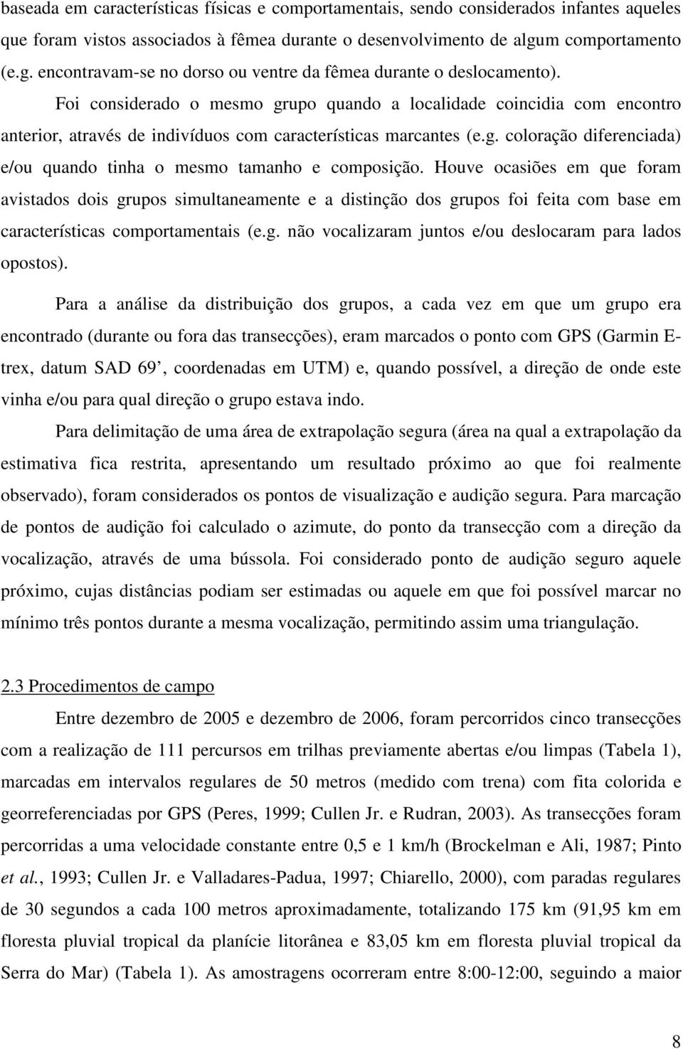 Foi considerado o mesmo grupo quando a localidade coincidia com encontro anterior, através de indivíduos com características marcantes (e.g. coloração diferenciada) e/ou quando tinha o mesmo tamanho e composição.