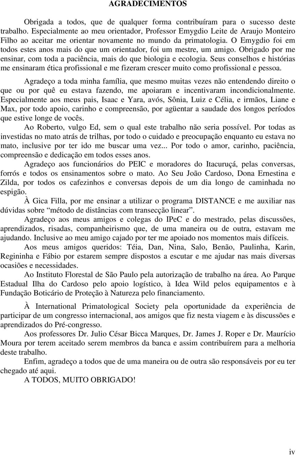 O Emygdio foi em todos estes anos mais do que um orientador, foi um mestre, um amigo. Obrigado por me ensinar, com toda a paciência, mais do que biologia e ecologia.