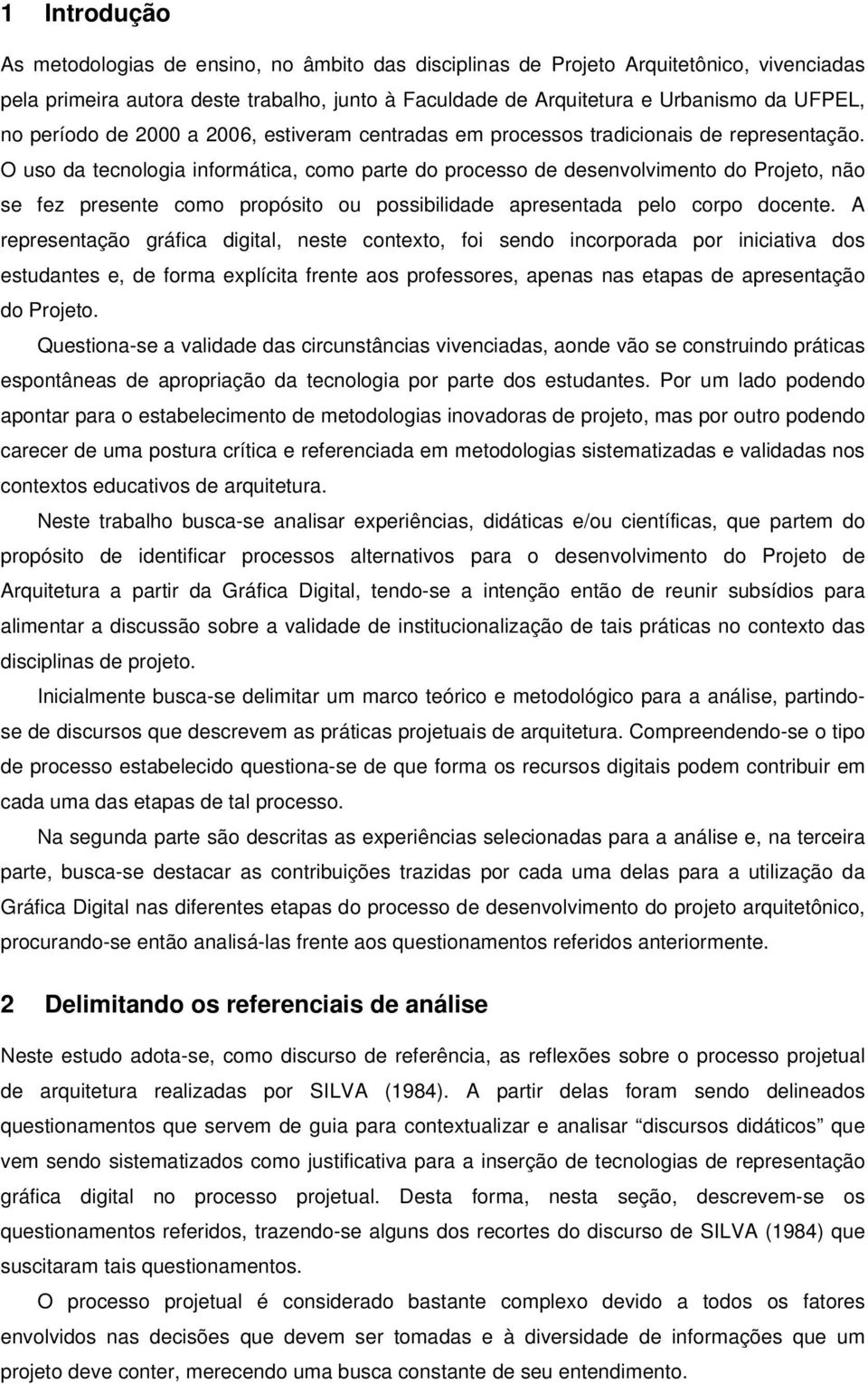 O uso da tecnologia informática, como parte do processo de desenvolvimento do Projeto, não se fez presente como propósito ou possibilidade apresentada pelo corpo docente.