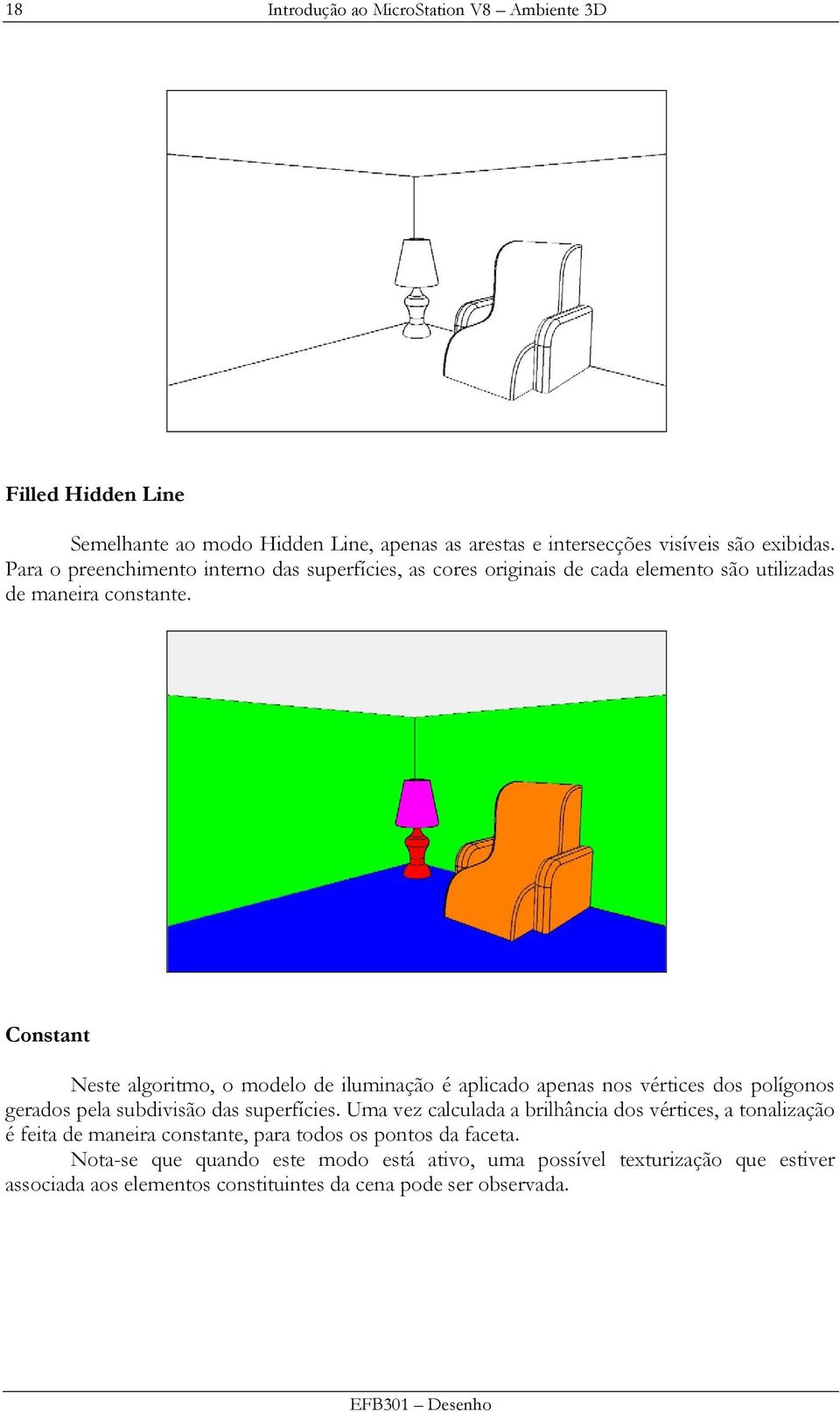 Constant Neste algoritmo, o modelo de iluminação é aplicado apenas nos vértices dos polígonos gerados pela subdivisão das superfícies.