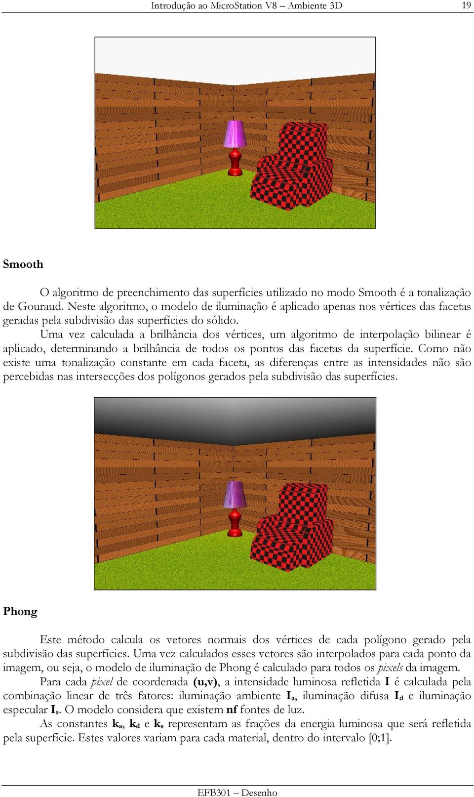 Uma vez calculada a brilhância dos vértices, um algoritmo de interpolação bilinear é aplicado, determinando a brilhância de todos os pontos das facetas da superfície.