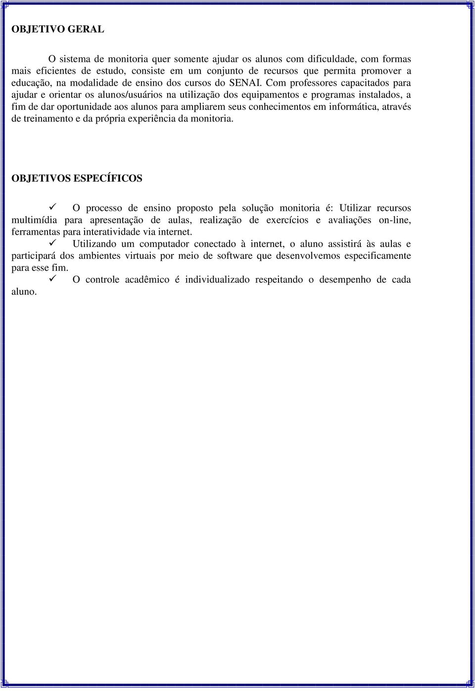 Com professores capacitados para ajudar e orientar os alunos/usuários na utilização dos equipamentos e programas instalados, a fim de dar oportunidade aos alunos para ampliarem seus conhecimentos em