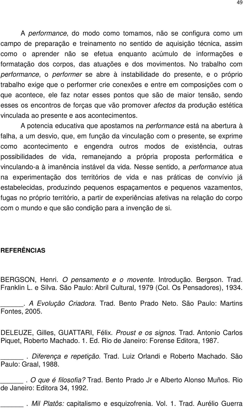 No trabalho com performance, o performer se abre à instabilidade do presente, e o próprio trabalho exige que o performer crie conexões e entre em composições com o que acontece, ele faz notar esses