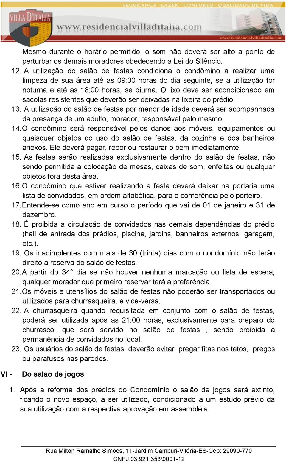 O lixo deve ser acondicionado em sacolas resistentes que deverão ser deixadas na lixeira do prédio. 13.