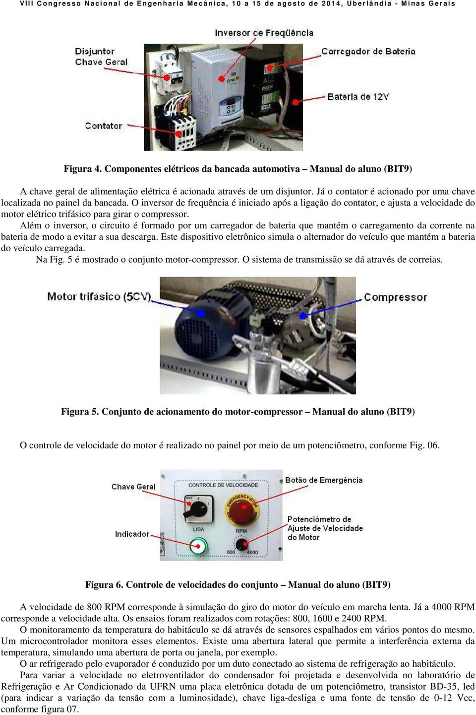 O inversor de frequência é iniciado após a ligação do contator, e ajusta a velocidade do motor elétrico trifásico para girar o compressor.