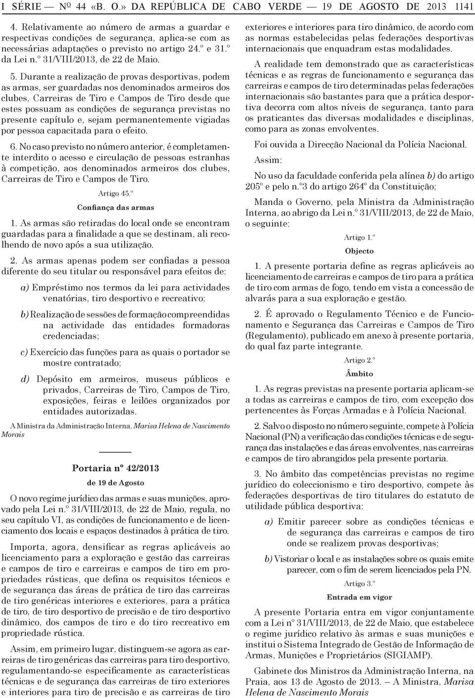 Durante a realização de provas desportivas, podem as armas, ser guardadas nos denominados armeiros dos clubes, Carreiras de Tiro e Campos de Tiro desde que estes possuam as condições de segurança