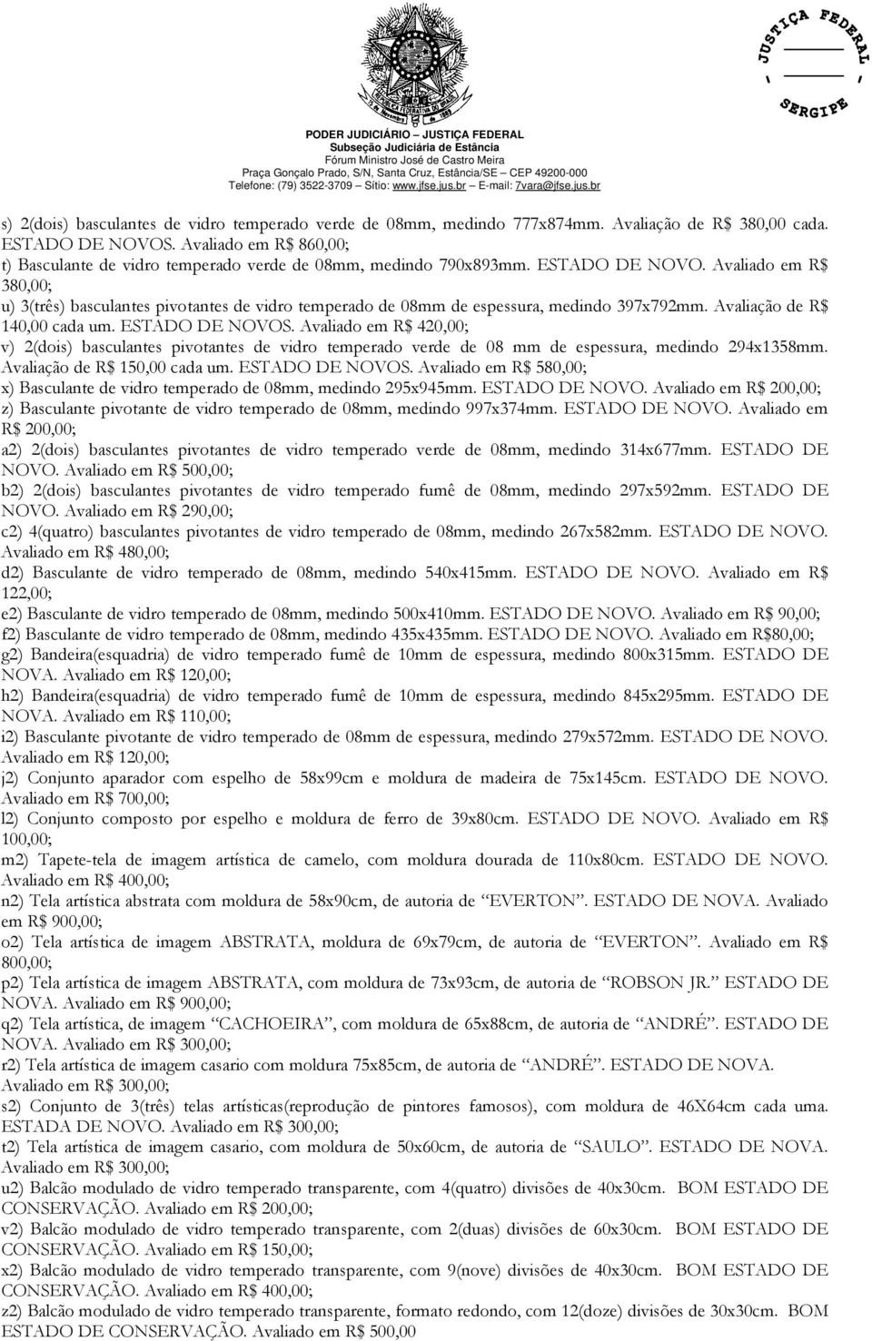 Avaliado em R$ 380,00; u) 3(três) basculantes pivotantes de vidro temperado de 08mm de espessura, medindo 397x792mm. Avaliação de R$ 140,00 cada um. ESTADO DE NOVOS.