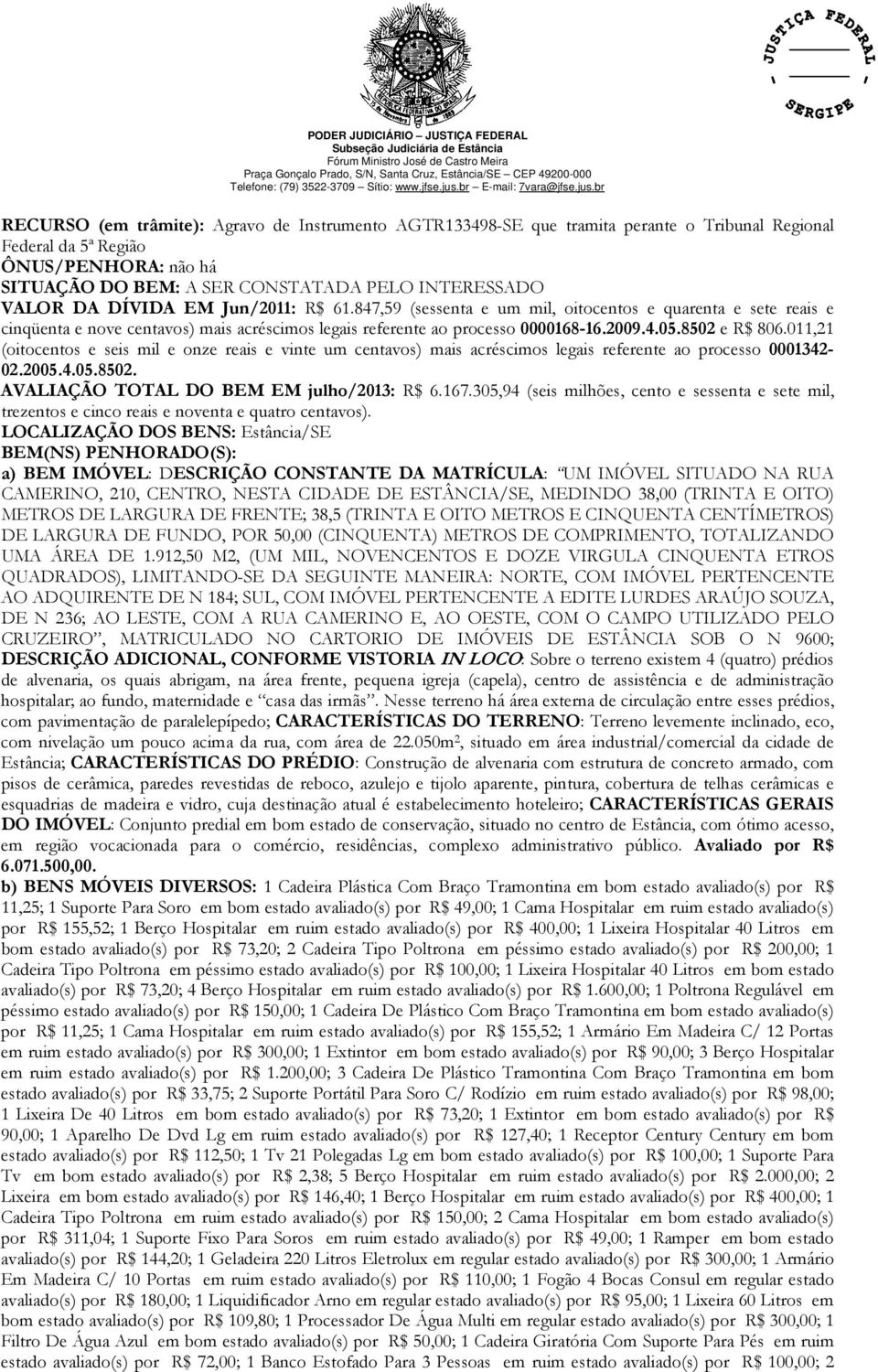 011,21 (oitocentos e seis mil e onze reais e vinte um centavos) mais acréscimos legais referente ao processo 0001342-02.2005.4.05.8502. AVALIAÇÃO TOTAL DO BEM EM julho/2013: R$ 6.167.