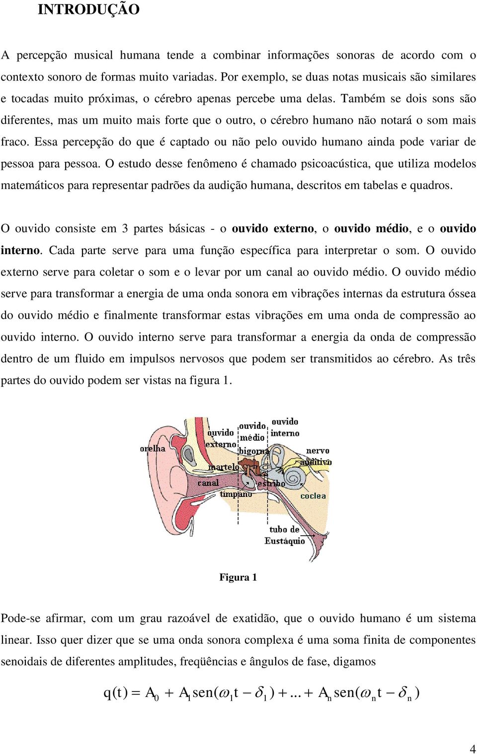 O esudo desse eômeo é chmdo psicocúsic que uiliz modelos memái pr represer pdrões d udição hum descrios em els e qudros. O ouvido ise em 3 pres ásics - o ouvido eero o ouvido médio e o ouvido iero.