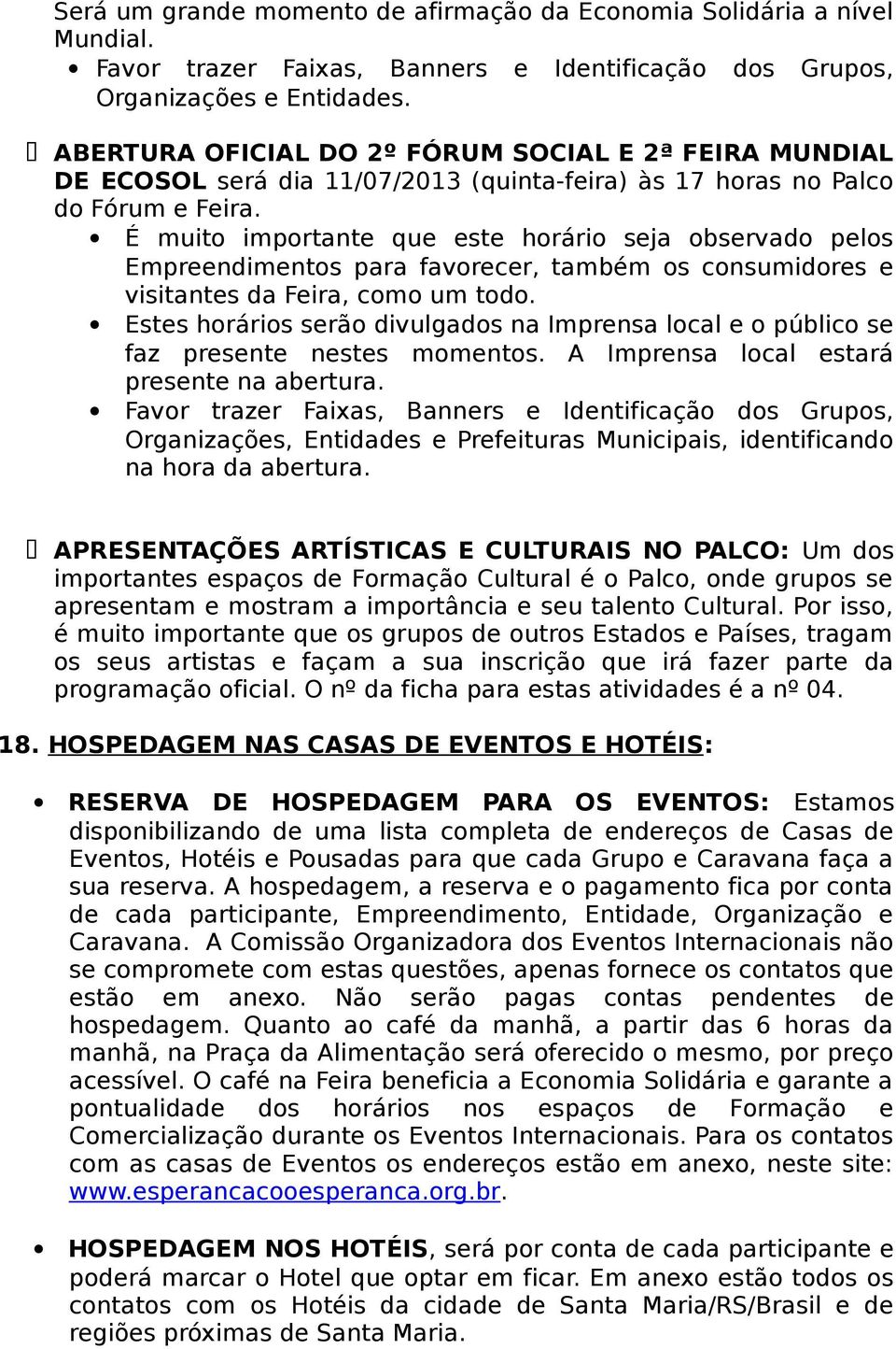 É muito importante que este horário seja observado pelos Empreendimentos para favorecer, também os consumidores e visitantes da Feira, como um todo.