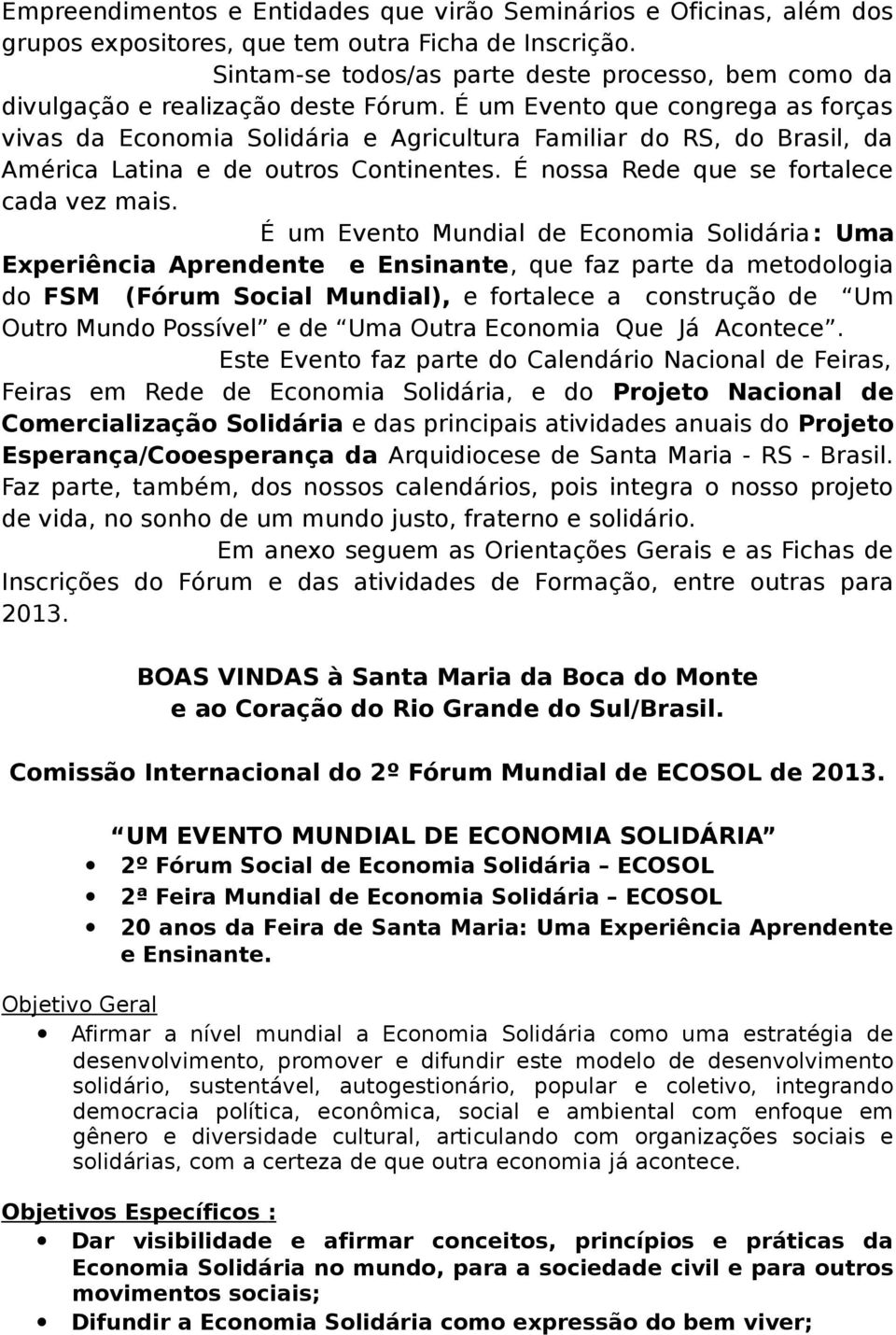 É um Evento que congrega as forças vivas da Economia Solidária e Agricultura Familiar do RS, do Brasil, da América Latina e de outros Continentes. É nossa Rede que se fortalece cada vez mais.