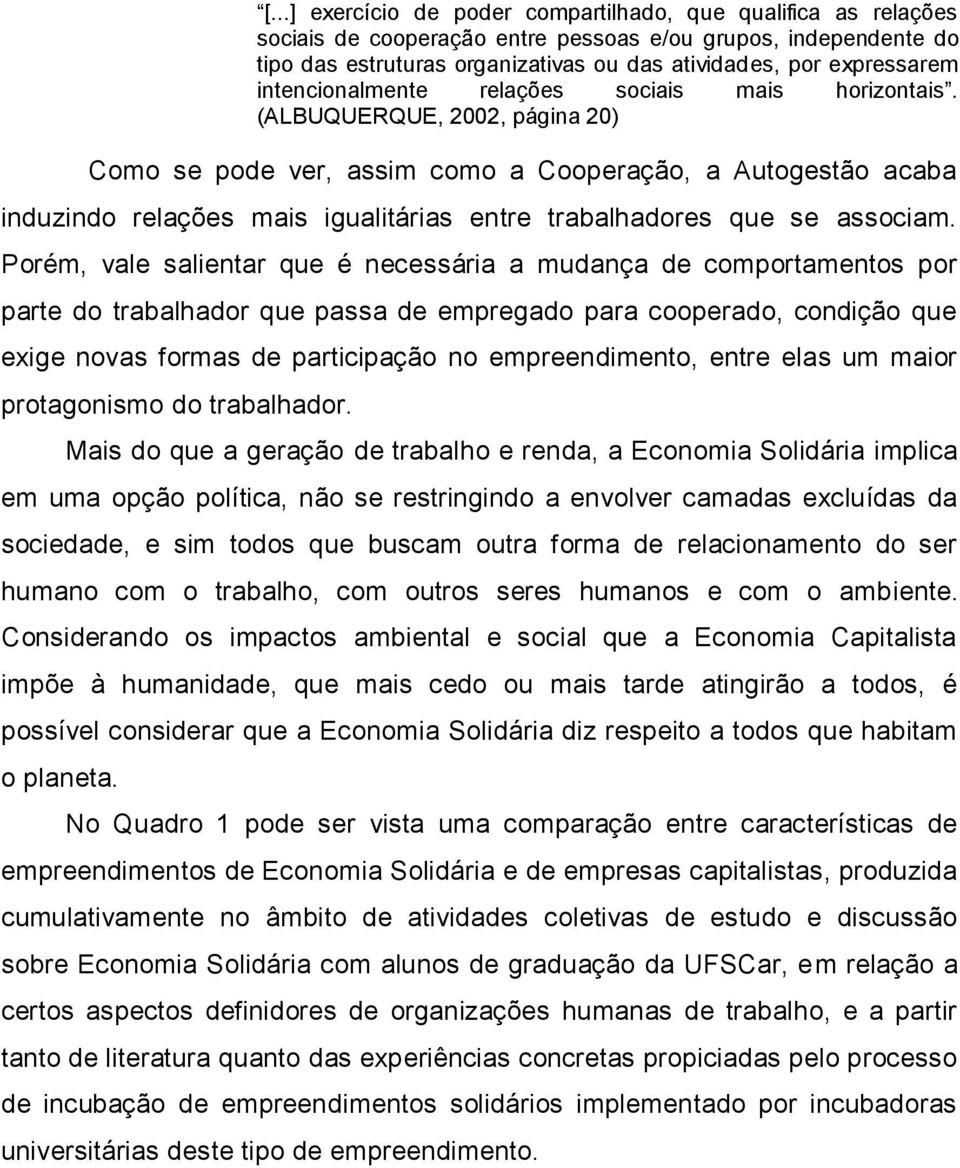 (ALBUQUERQUE, 2002, página 20) Como se pode ver, assim como a Cooperação, a Autogestão acaba induzindo relações mais igualitárias entre trabalhadores que se associam.