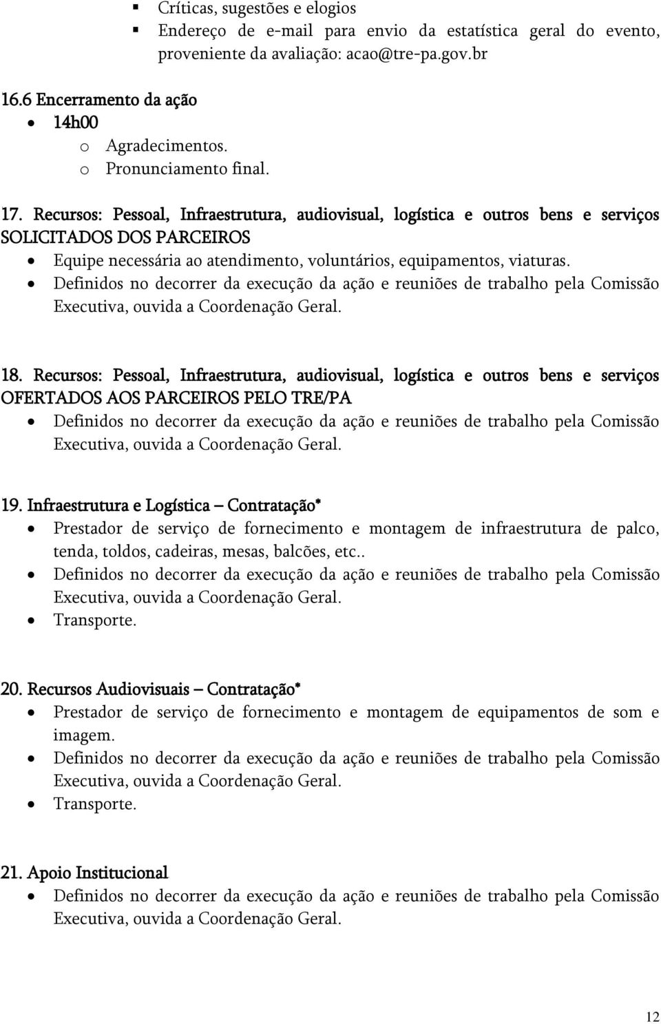 Recursos: Pessoal, Infraestrutura, audiovisual, logística e outros bens e serviços SOLICITADOS DOS PARCEIROS Equipe necessária ao atendimento, voluntários, equipamentos, viaturas.