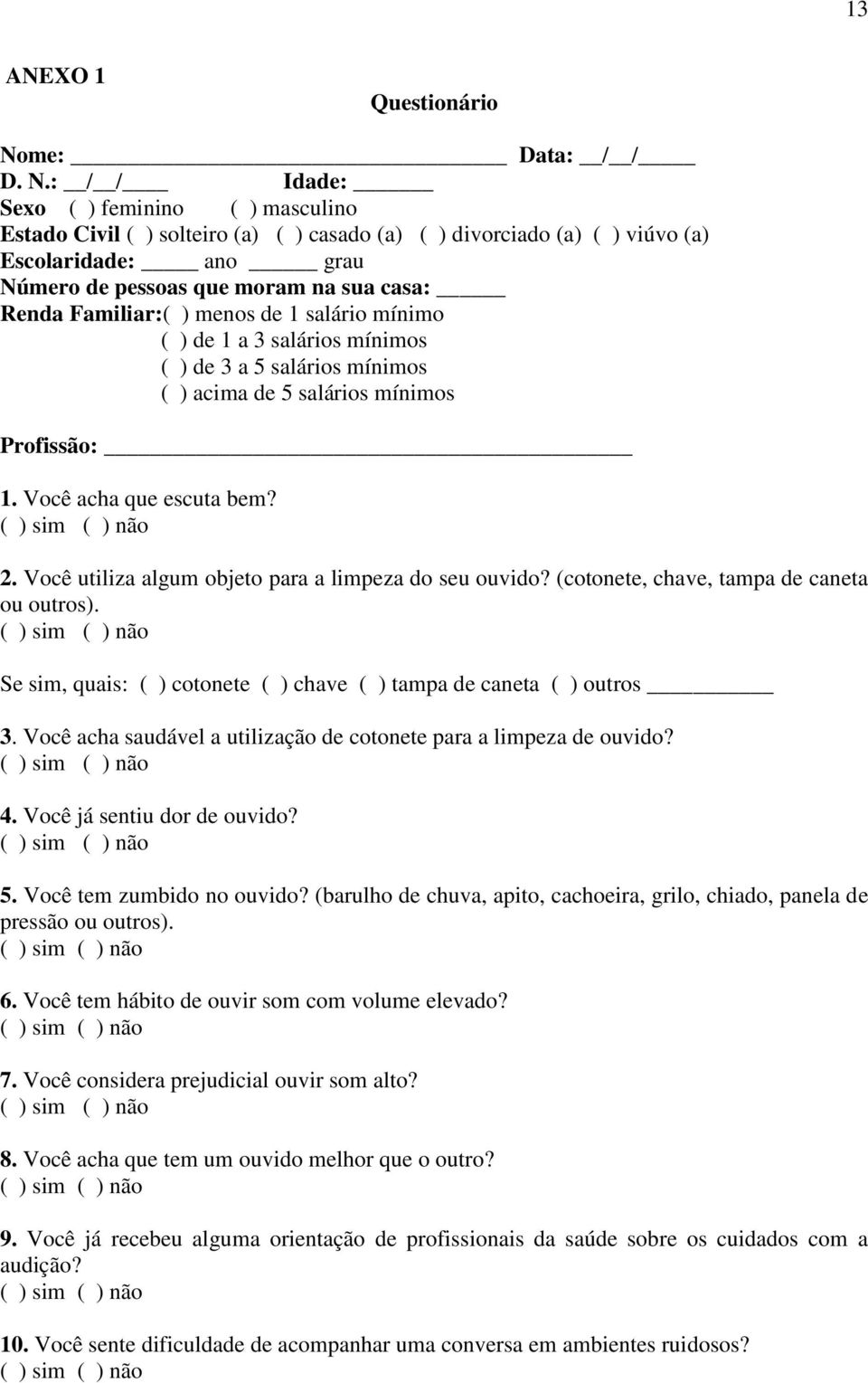 : / / Idade: Sexo ( ) feminino ( ) masculino Estado Civil ( ) solteiro (a) ( ) casado (a) ( ) divorciado (a) ( ) viúvo (a) Escolaridade: ano grau Número de pessoas que moram na sua casa: Renda