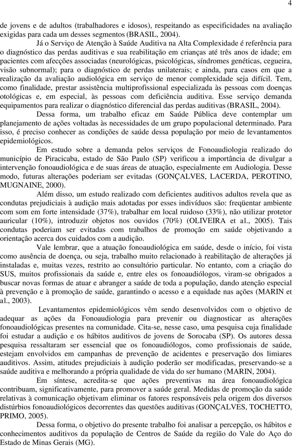 associadas (neurológicas, psicológicas, síndromes genéticas, cegueira, visão subnormal); para o diagnóstico de perdas unilaterais; e ainda, para casos em que a realização da avaliação audiológica em