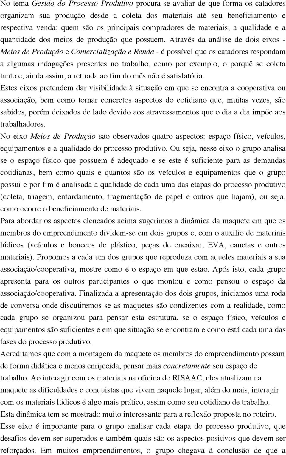 Através da análise de dois eixos - Meios de Produção e Comercialização e Renda - é possível que os catadores respondam a algumas indagações presentes no trabalho, como por exemplo, o porquê se coleta