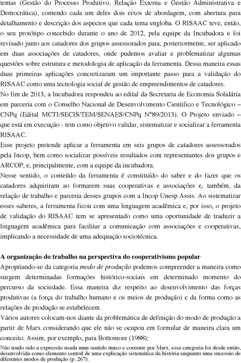 O RISAAC teve, então, o seu protótipo concebido durante o ano de 2012, pela equipe da Incubadora e foi revisado junto aos catadores dos grupos assessorados para, posteriormente, ser aplicado em duas