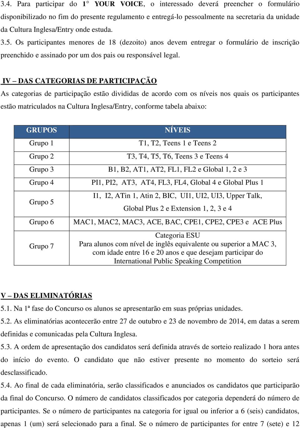 IV DAS CATEGORIAS DE PARTICIPAÇÃO As categorias de participação estão divididas de acordo com os níveis nos quais os participantes estão matriculados na Cultura Inglesa/Entry, conforme tabela abaixo: