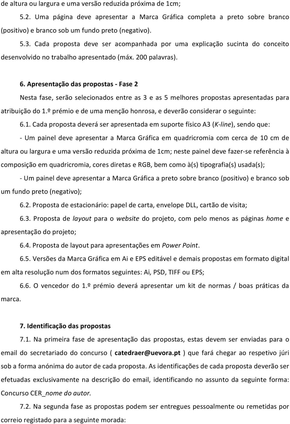 Apresentação das propostas - Fase 2 Nesta fase, serão selecionados entre as 3 e as 5 melhores propostas apresentadas para atribuição do 1.