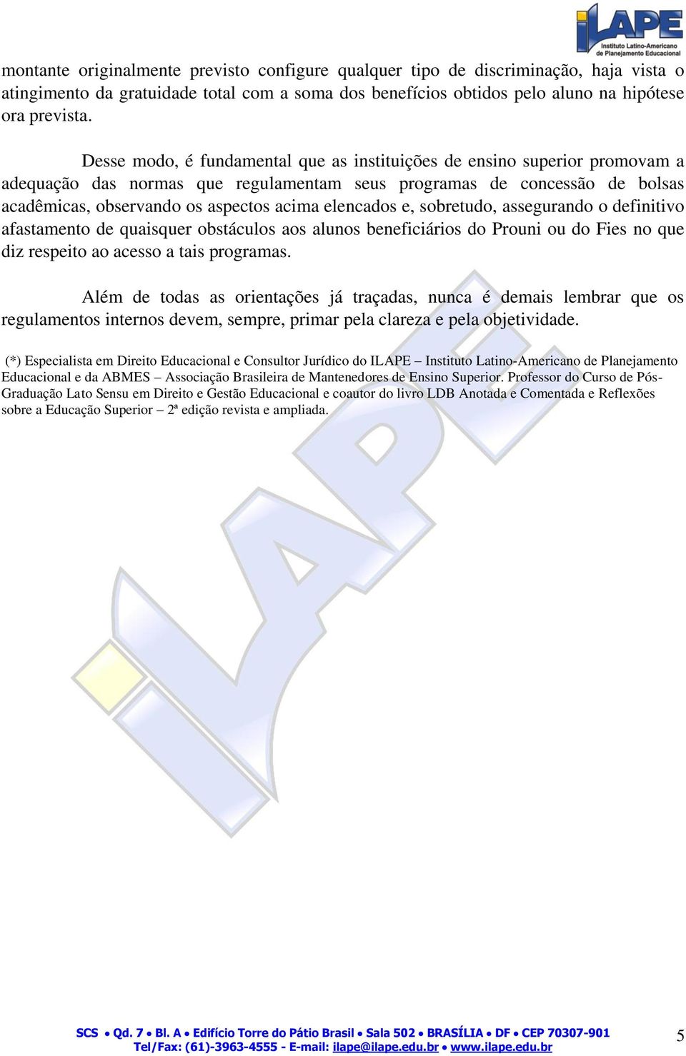 elencados e, sobretudo, assegurando o definitivo afastamento de quaisquer obstáculos aos alunos beneficiários do Prouni ou do Fies no que diz respeito ao acesso a tais programas.