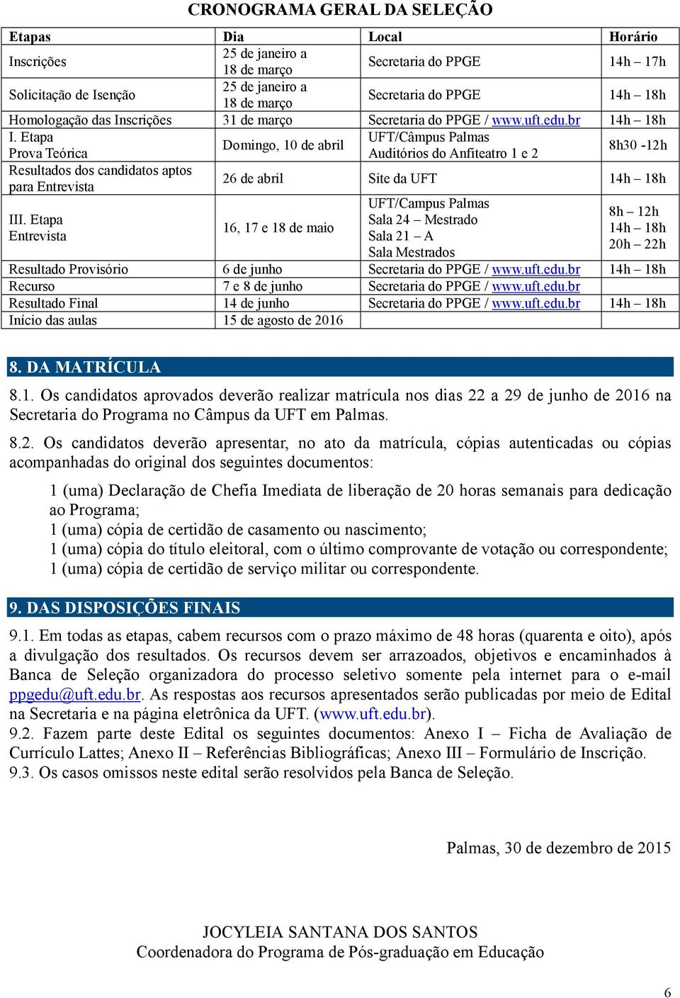 Etapa UFT/Câmpus Palmas Domingo, 10 de abril Prova Teórica Auditórios do Anfiteatro 1 e 8h0-1h Resultados dos candidatos aptos para Entrevista 6 de abril Site da UFT 14h 18h III.