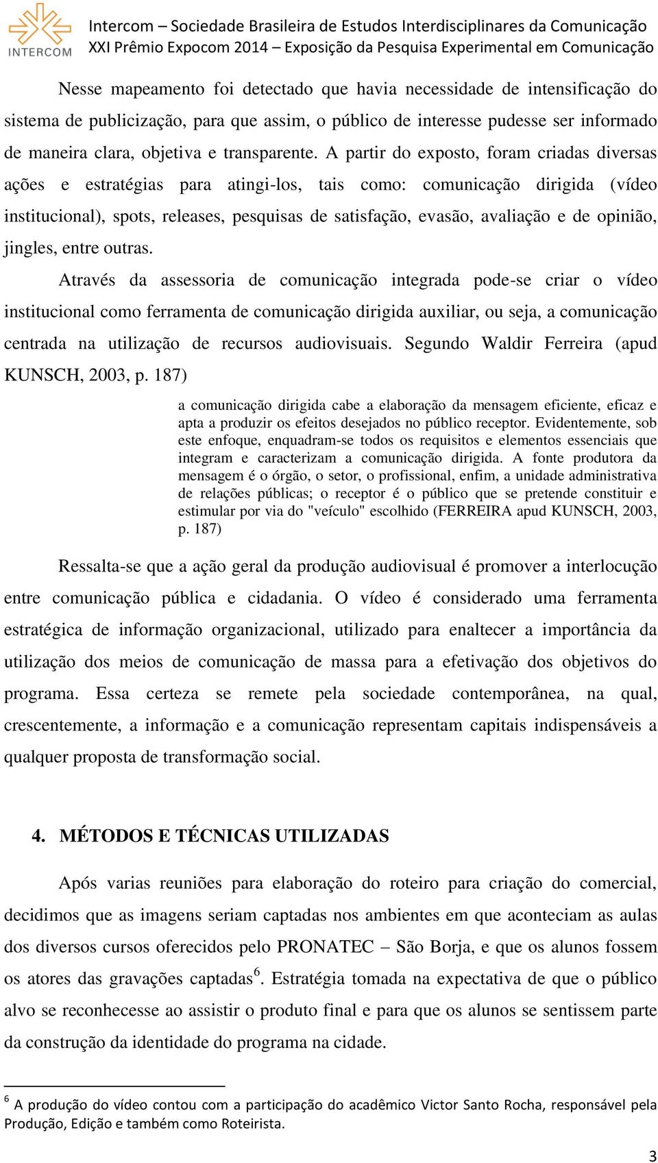 A partir do exposto, foram criadas diversas ações e estratégias para atingi-los, tais como: comunicação dirigida (vídeo institucional), spots, releases, pesquisas de satisfação, evasão, avaliação e