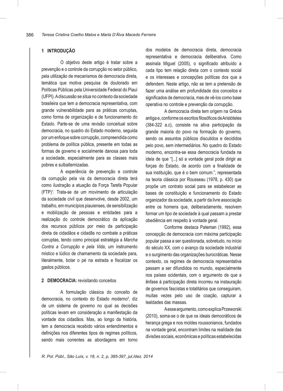 A discussão se situa no contexto da sociedade brasileira que tem a democracia representativa, com grande vulnerabilidade para as práticas corruptas, como forma de organização e de funcionamento do