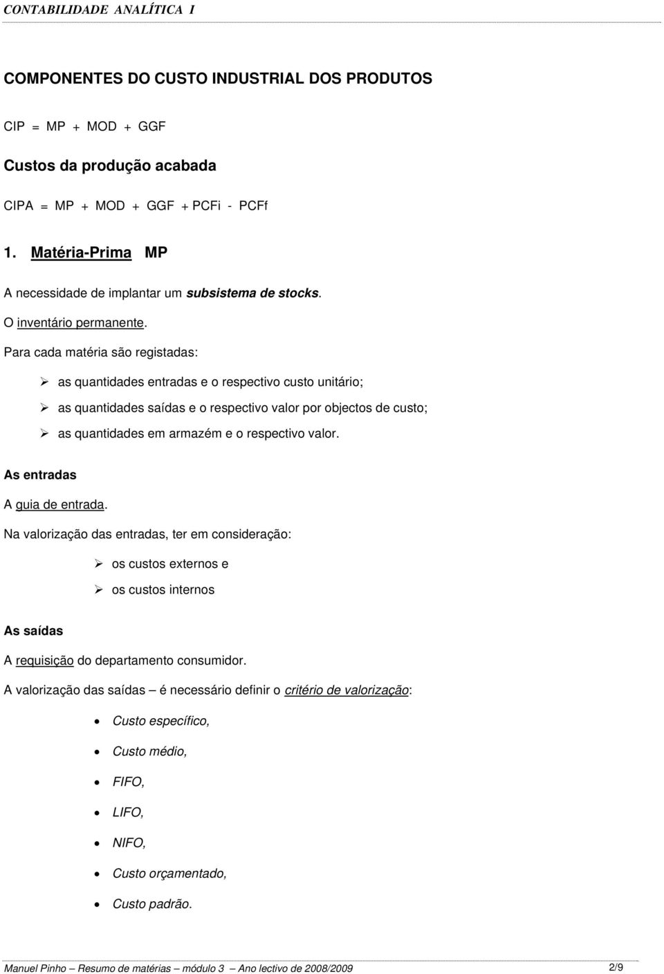 Para cada matéria são registadas: as quantidades entradas e o respectivo custo unitário; as quantidades saídas e o respectivo valor por objectos de custo; as quantidades em armazém e o respectivo