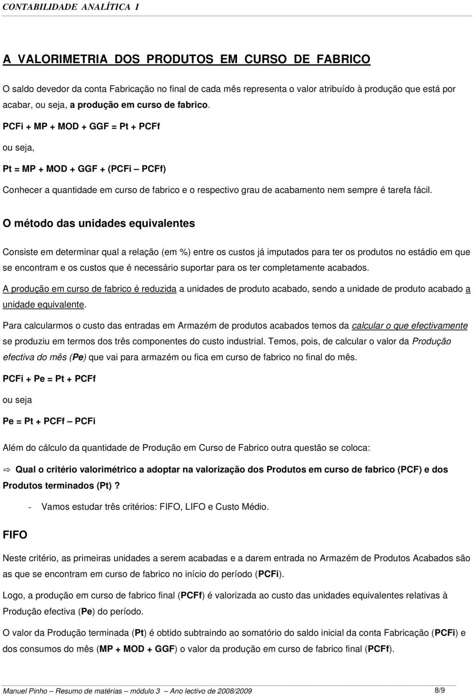 O método das unidades equivalentes Consiste em determinar qual a relação (em %) entre os custos já imputados para ter os produtos no estádio em que se encontram e os custos que é necessário suportar