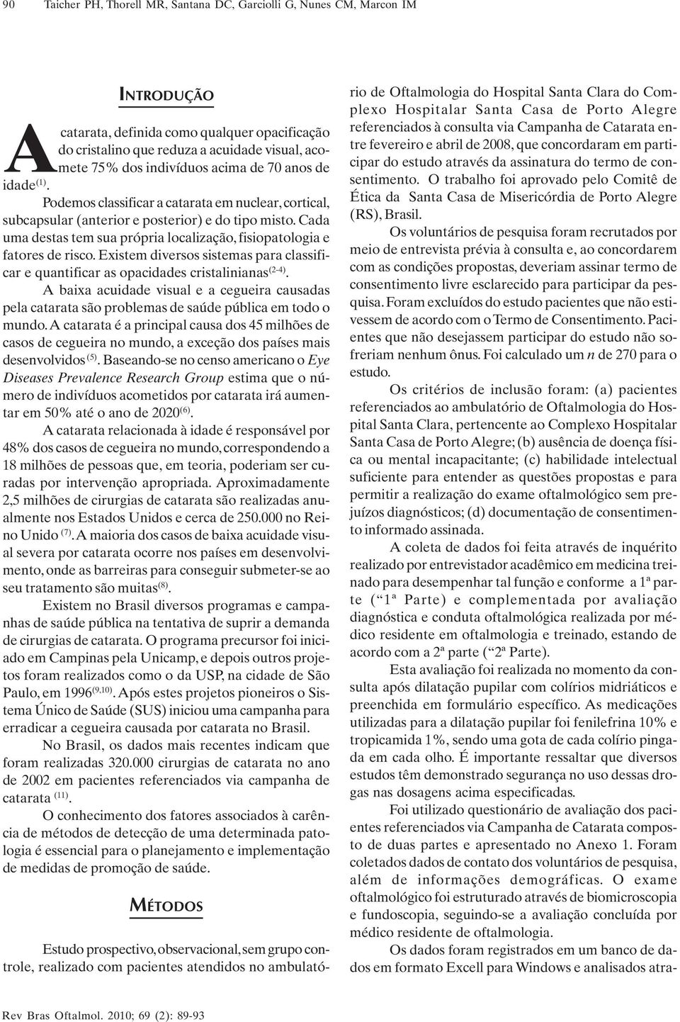 Cada uma destas tem sua própria localização, fisiopatologia e fatores de risco. Existem diversos sistemas para classificar e quantificar as opacidades cristalinianas (2-4).