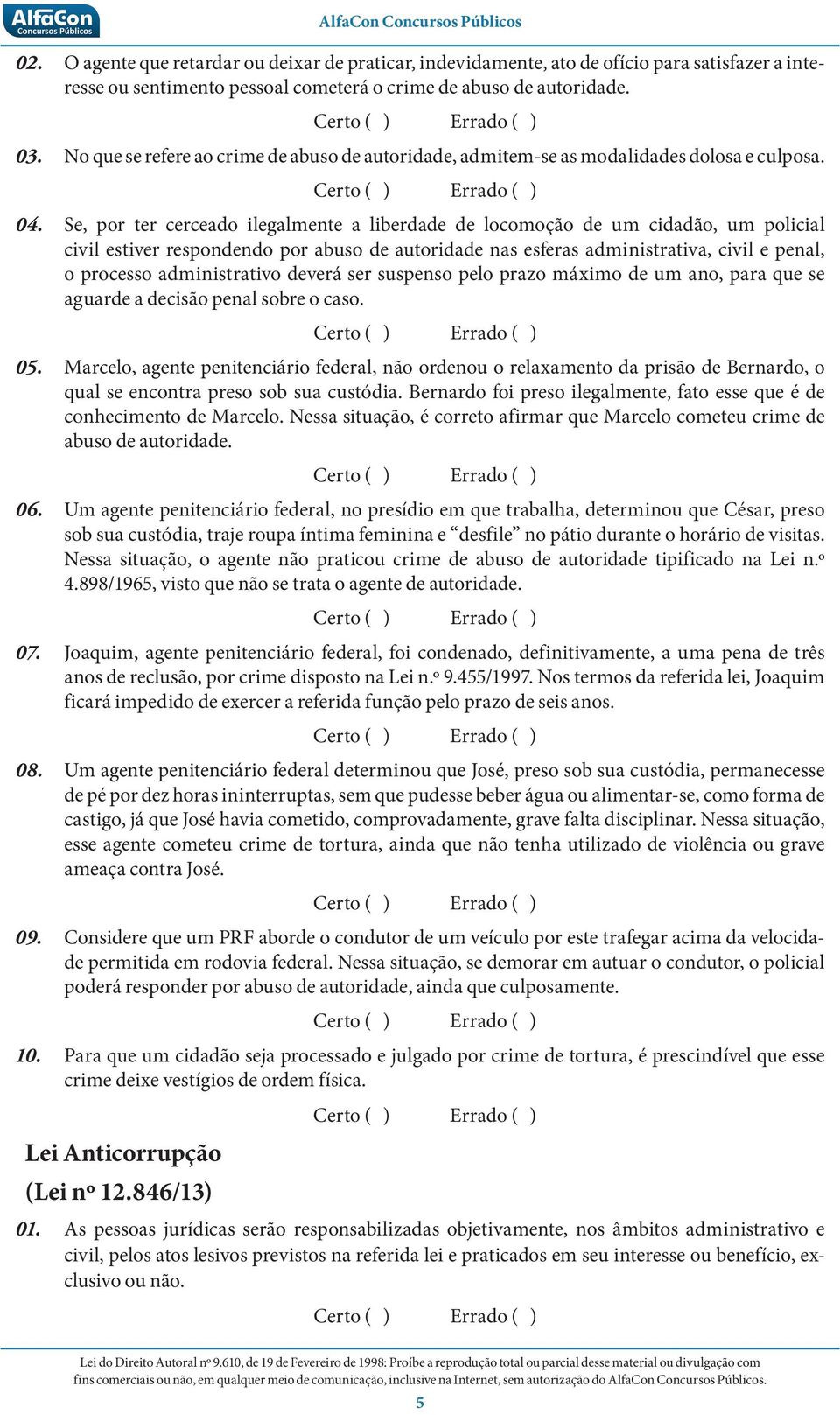 Se, por ter cerceado ilegalmente a liberdade de locomoção de um cidadão, um policial civil estiver respondendo por abuso de autoridade nas esferas administrativa, civil e penal, o processo