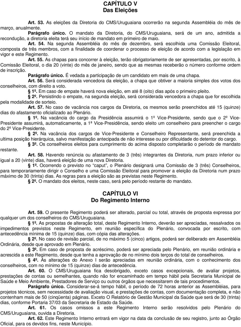 Na segunda Assembléia do mês de dezembro, será escolhida uma Comissão Eleitoral, composta de três membros, com a finalidade de coordenar o processo de eleição de acordo com a legislação em vigor e