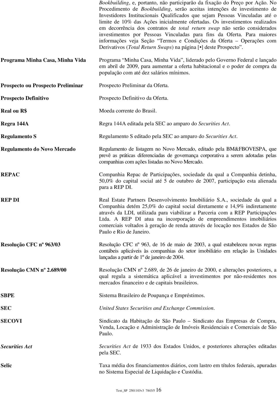 Os investimentos realizados em decorrência dos contratos de total return swap não serão considerados investimentos por Pessoas Vinculadas para fins da Oferta.