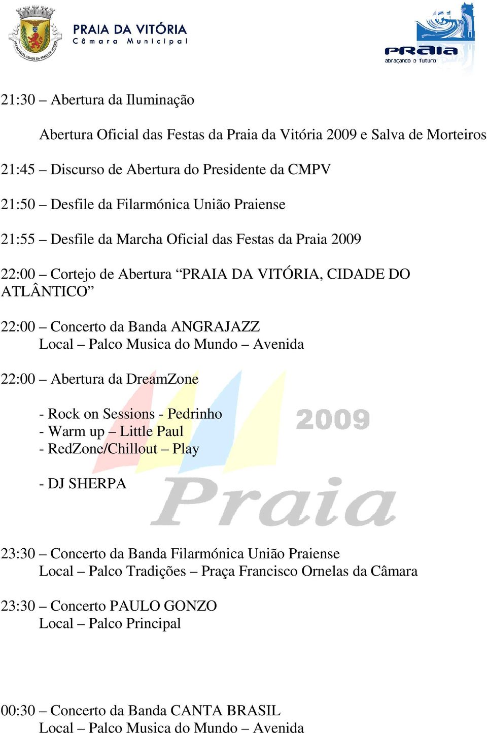 Musica do Mundo Avenida 22:00 Abertura da DreamZone - Rock on Sessions - Pedrinho - Warm up Little Paul - RedZone/Chillout Play - DJ SHERPA 23:30 Concerto da Banda Filarmónica União