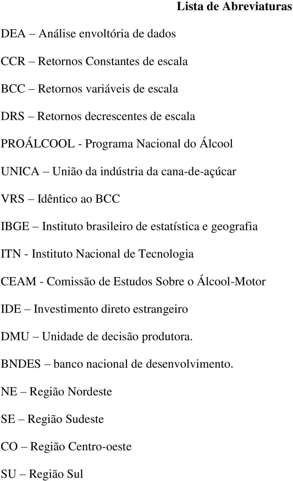 brasileiro de estatística e geografia ITN - Instituto Nacional de Tecnologia CEAM - Comissão de Estudos Sobre o Álcool-Motor IDE Investimento