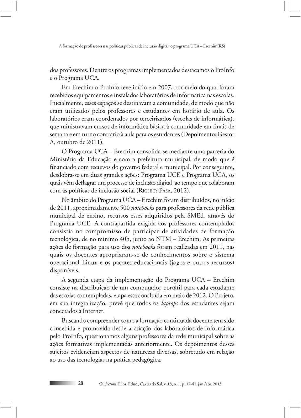 Inicialmente, esses espaços se destinavam à comunidade, de modo que não eram utilizados pelos professores e estudantes em horário de aula.