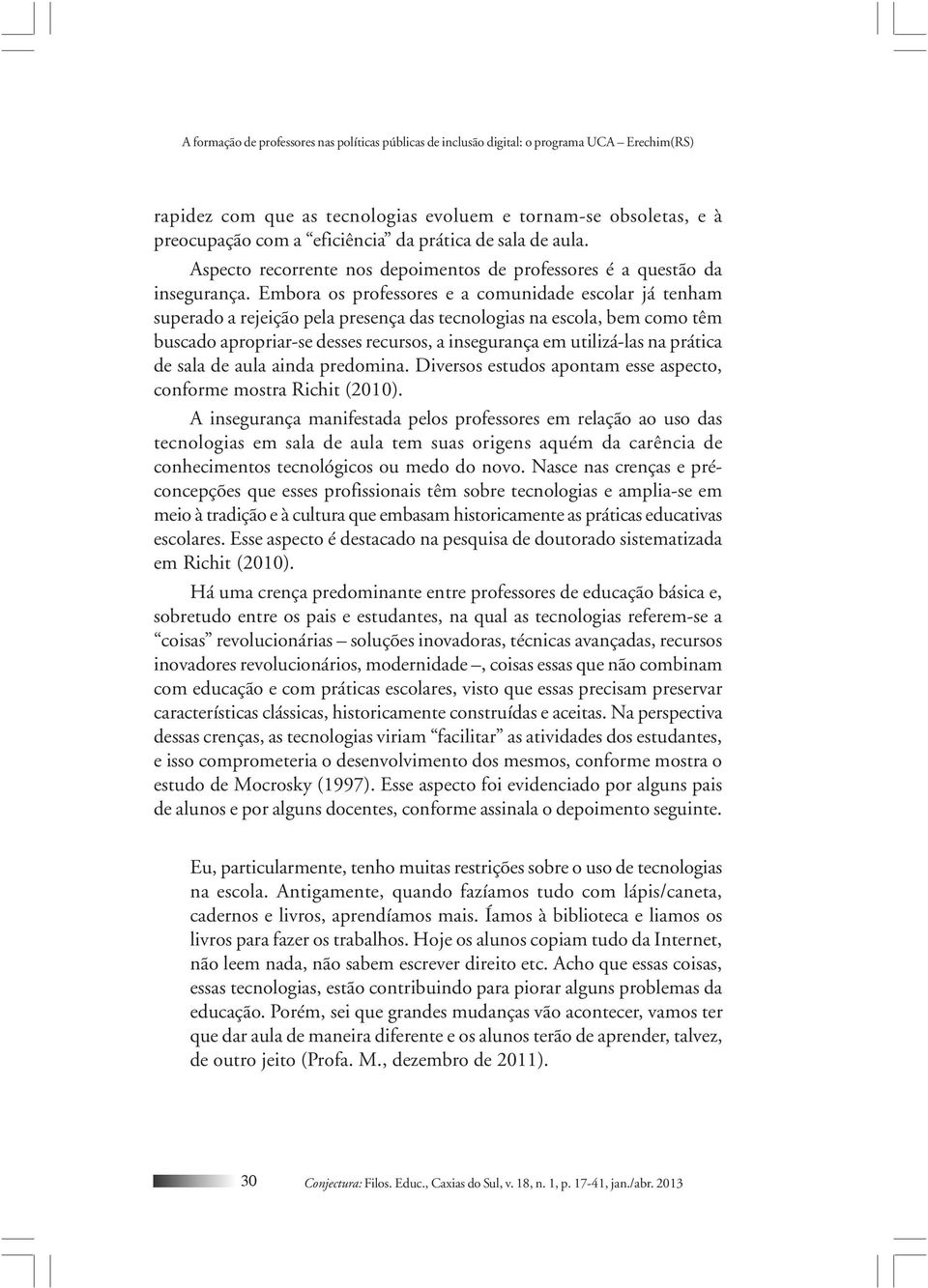 Embora os professores e a comunidade escolar já tenham superado a rejeição pela presença das tecnologias na escola, bem como têm buscado apropriar-se desses recursos, a insegurança em utilizá-las na