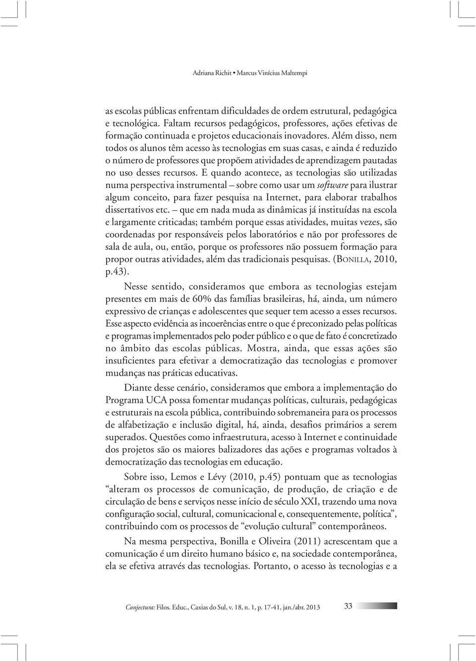 Além disso, nem todos os alunos têm acesso às tecnologias em suas casas, e ainda é reduzido o número de professores que propõem atividades de aprendizagem pautadas no uso desses recursos.