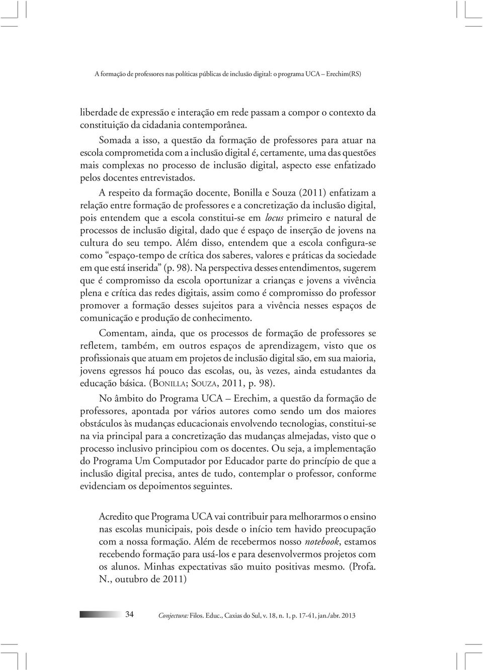 Somada a isso, a questão da formação de professores para atuar na escola comprometida com a inclusão digital é, certamente, uma das questões mais complexas no processo de inclusão digital, aspecto