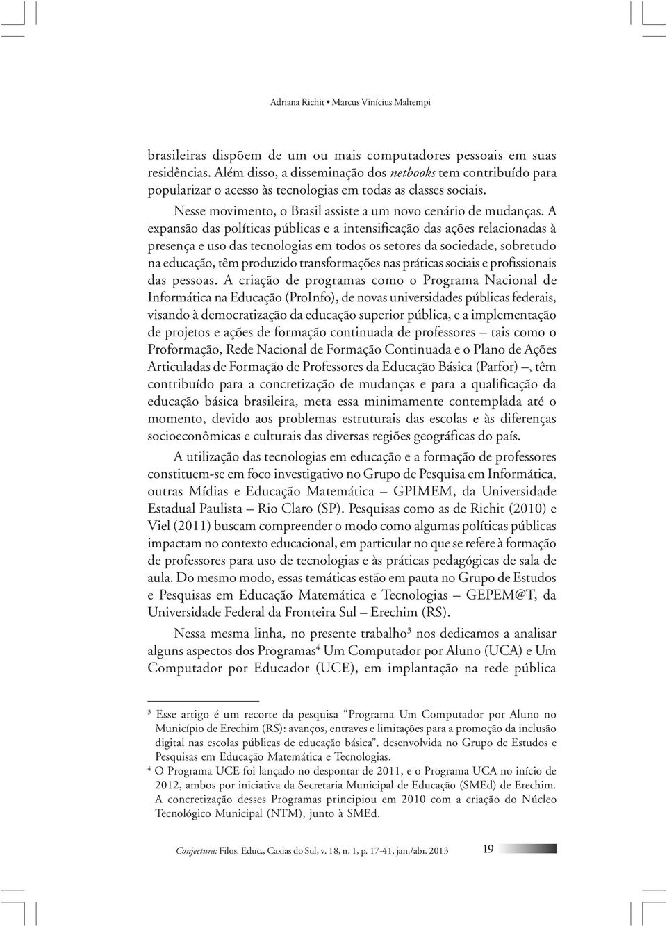 A expansão das políticas públicas e a intensificação das ações relacionadas à presença e uso das tecnologias em todos os setores da sociedade, sobretudo na educação, têm produzido transformações nas