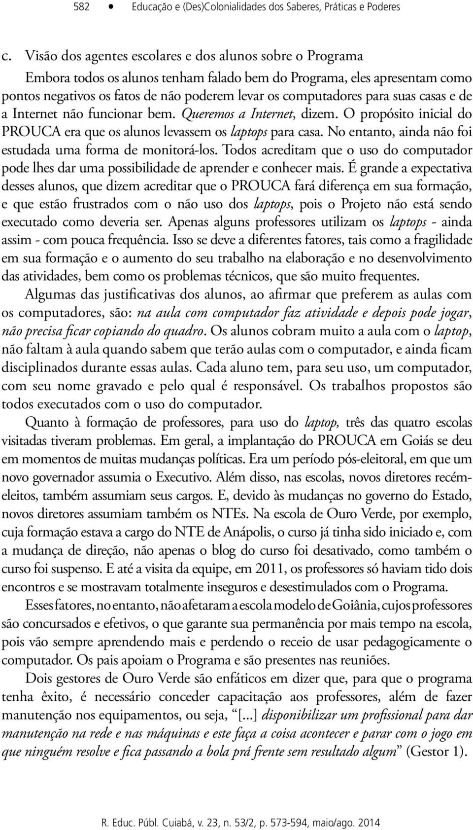 para suas casas e de a Internet não funcionar bem. Queremos a Internet, dizem. O propósito inicial do PROUCA era que os alunos levassem os laptops para casa.