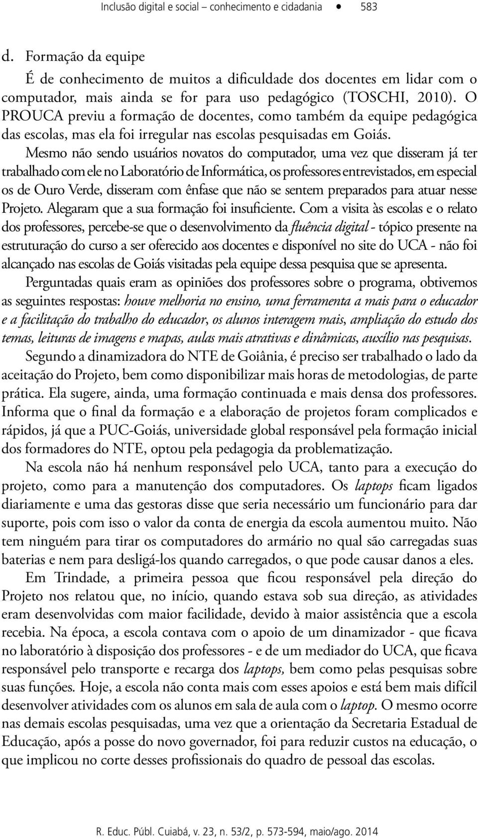 O PROUCA previu a formação de docentes, como também da equipe pedagógica das escolas, mas ela foi irregular nas escolas pesquisadas em Goiás.