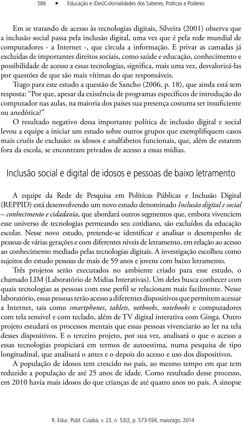 E privar as camadas já excluídas de importantes direitos sociais, como saúde e educação, conhecimento e possibilidade de acesso a essas tecnologias, significa, mais uma vez, desvalorizá-las por