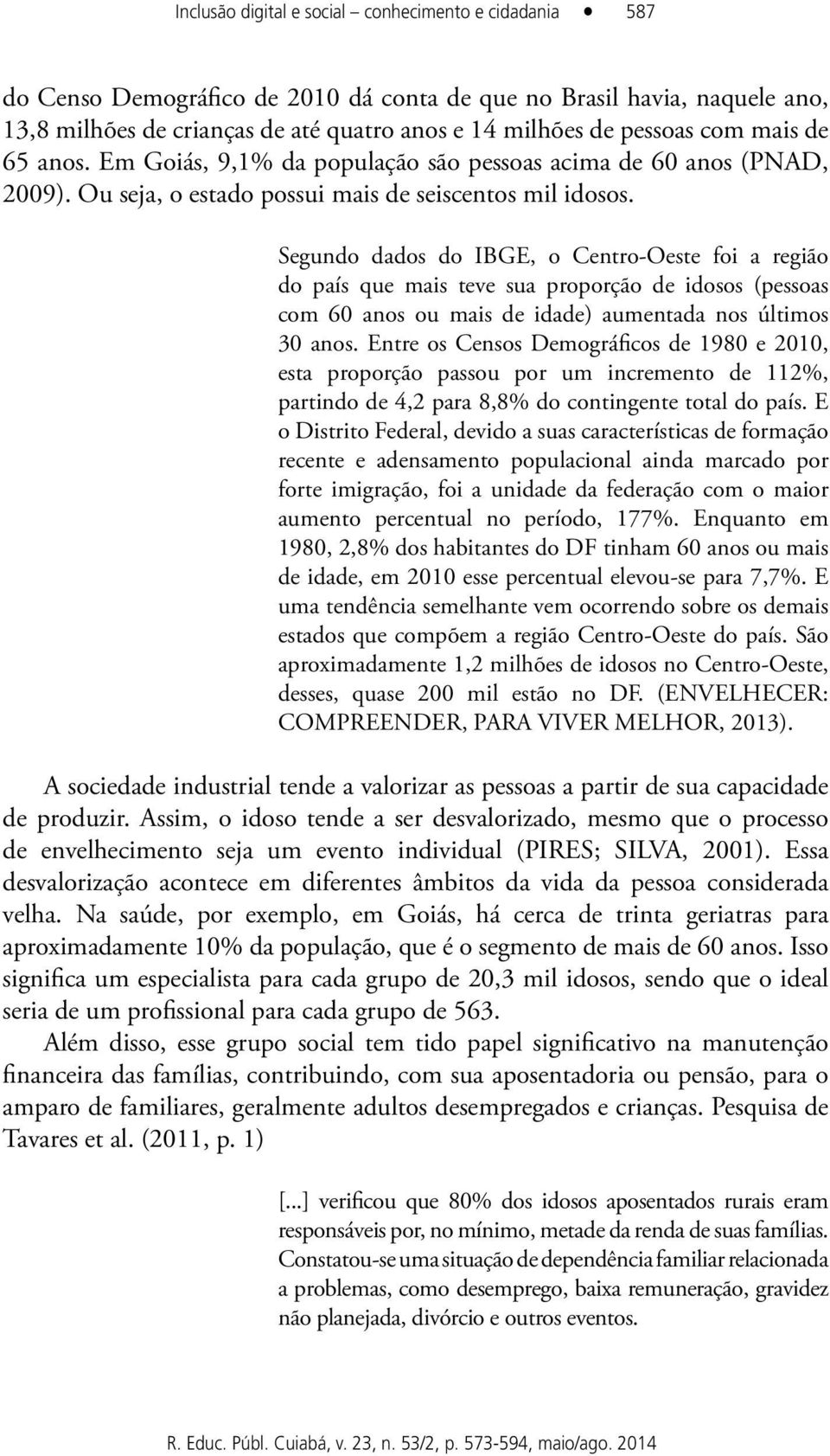 Segundo dados do IBGE, o Centro-Oeste foi a região do país que mais teve sua proporção de idosos (pessoas com 60 anos ou mais de idade) aumentada nos últimos 30 anos.