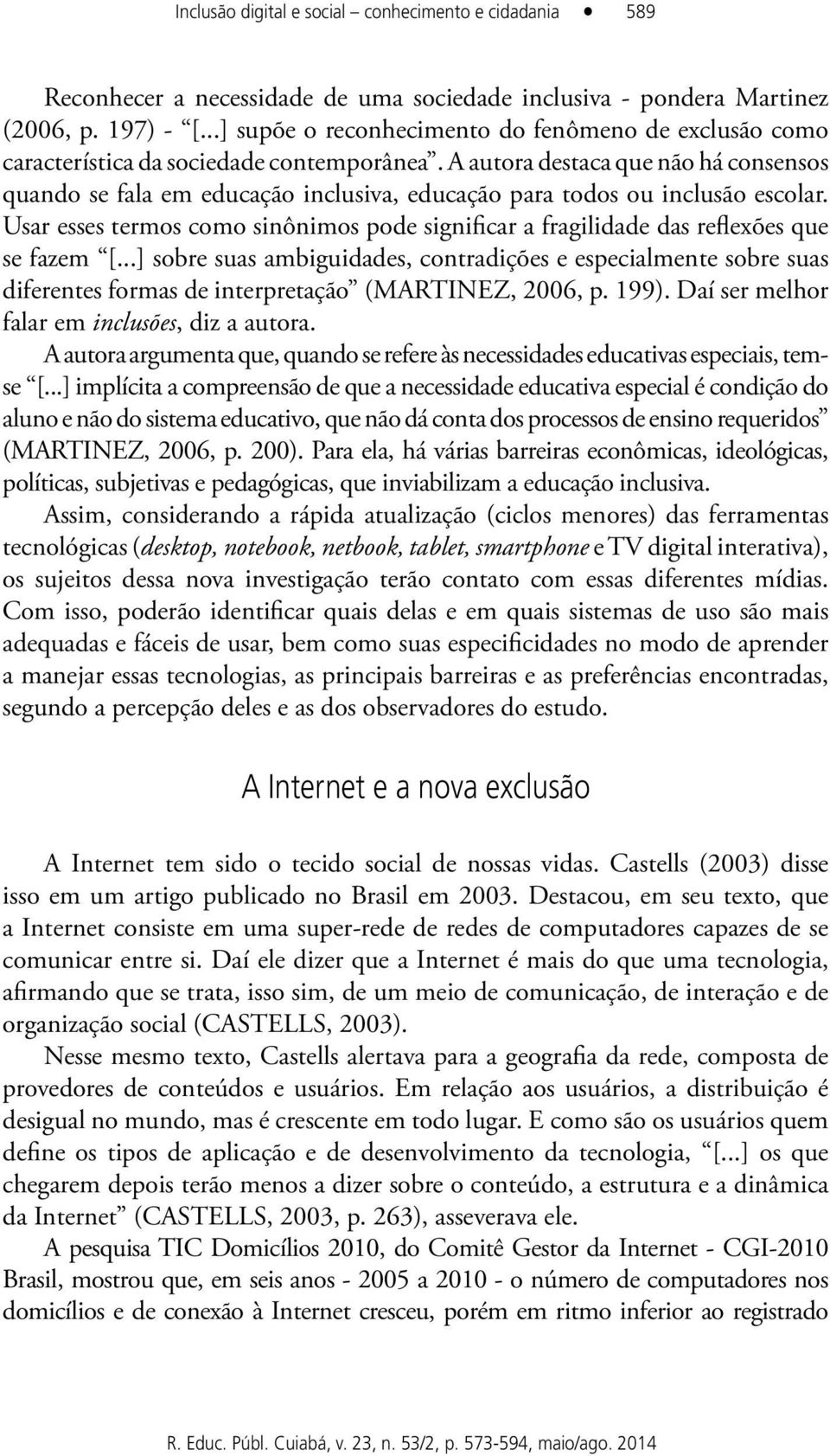 A autora destaca que não há consensos quando se fala em educação inclusiva, educação para todos ou inclusão escolar.