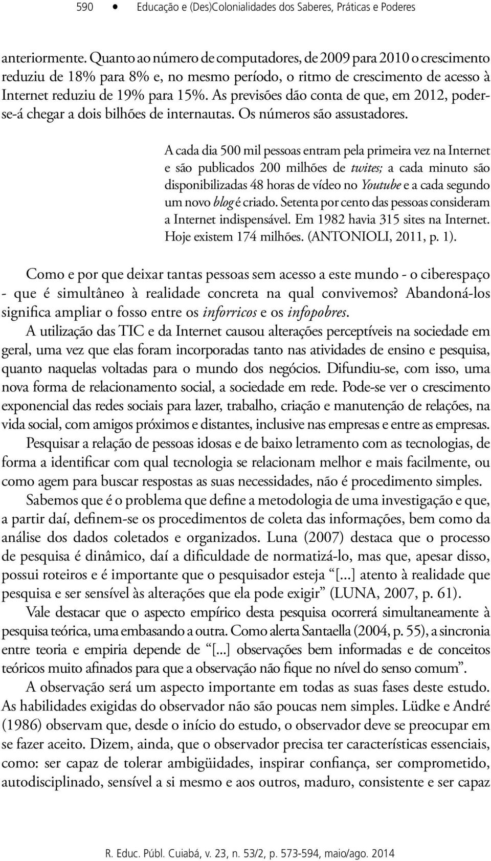 As previsões dão conta de que, em 2012, poderse-á chegar a dois bilhões de internautas. Os números são assustadores.