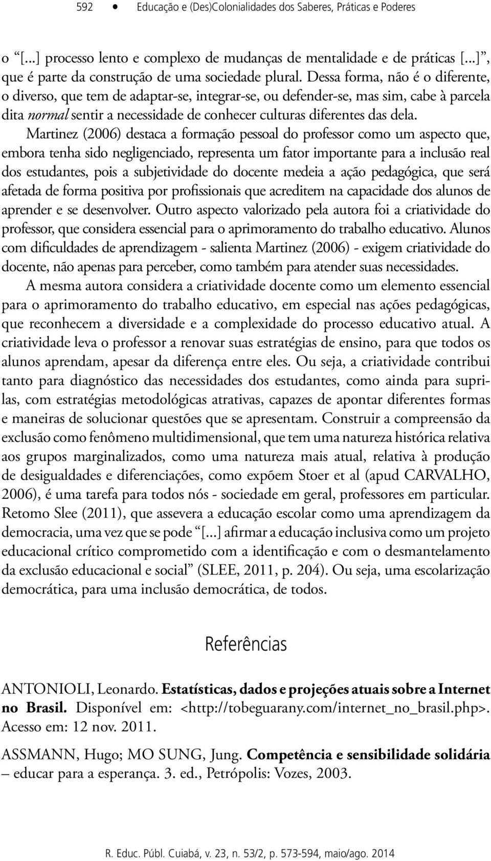 Martinez (2006) destaca a formação pessoal do professor como um aspecto que, embora tenha sido negligenciado, representa um fator importante para a inclusão real dos estudantes, pois a subjetividade