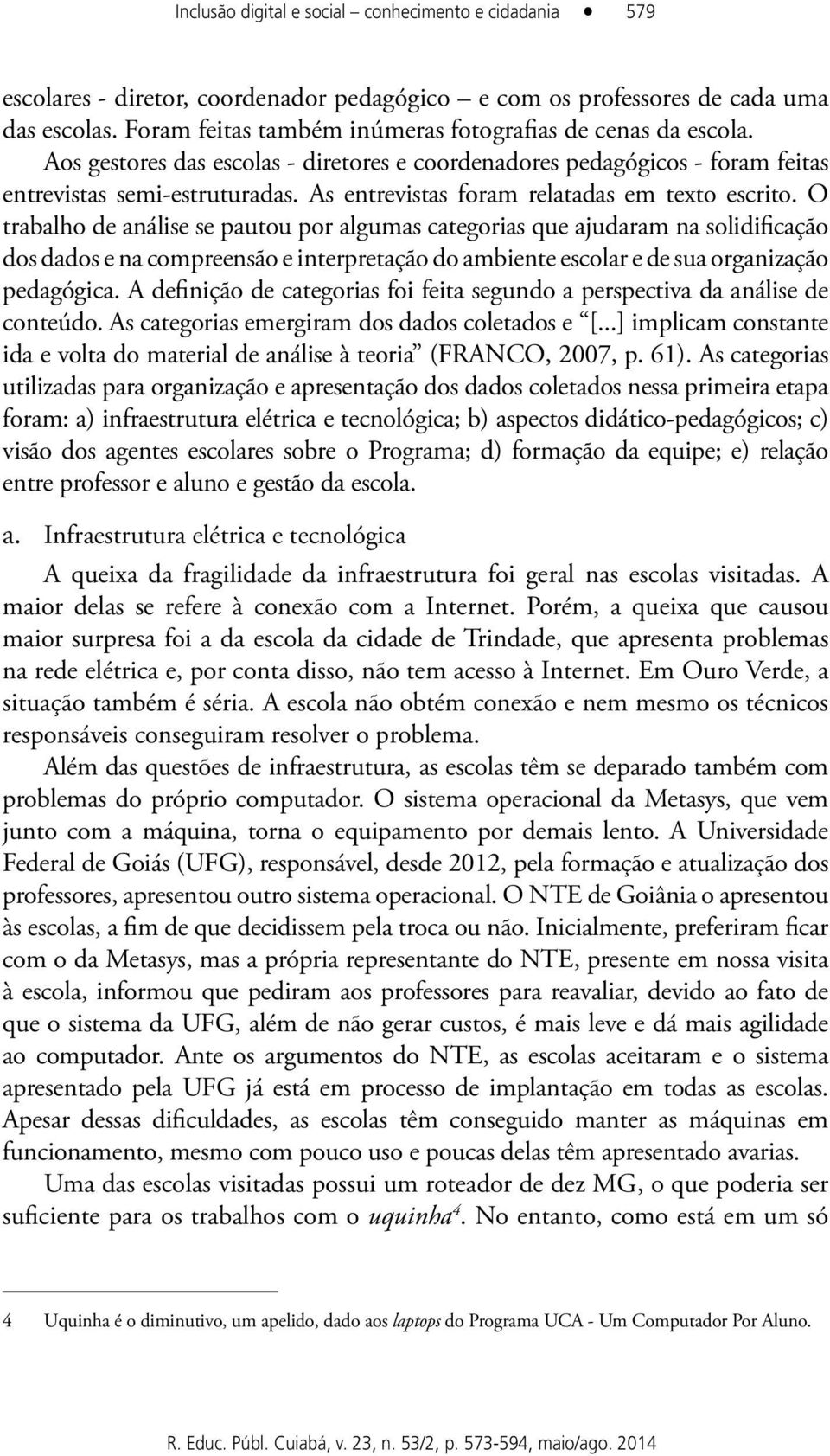 As entrevistas foram relatadas em texto escrito.