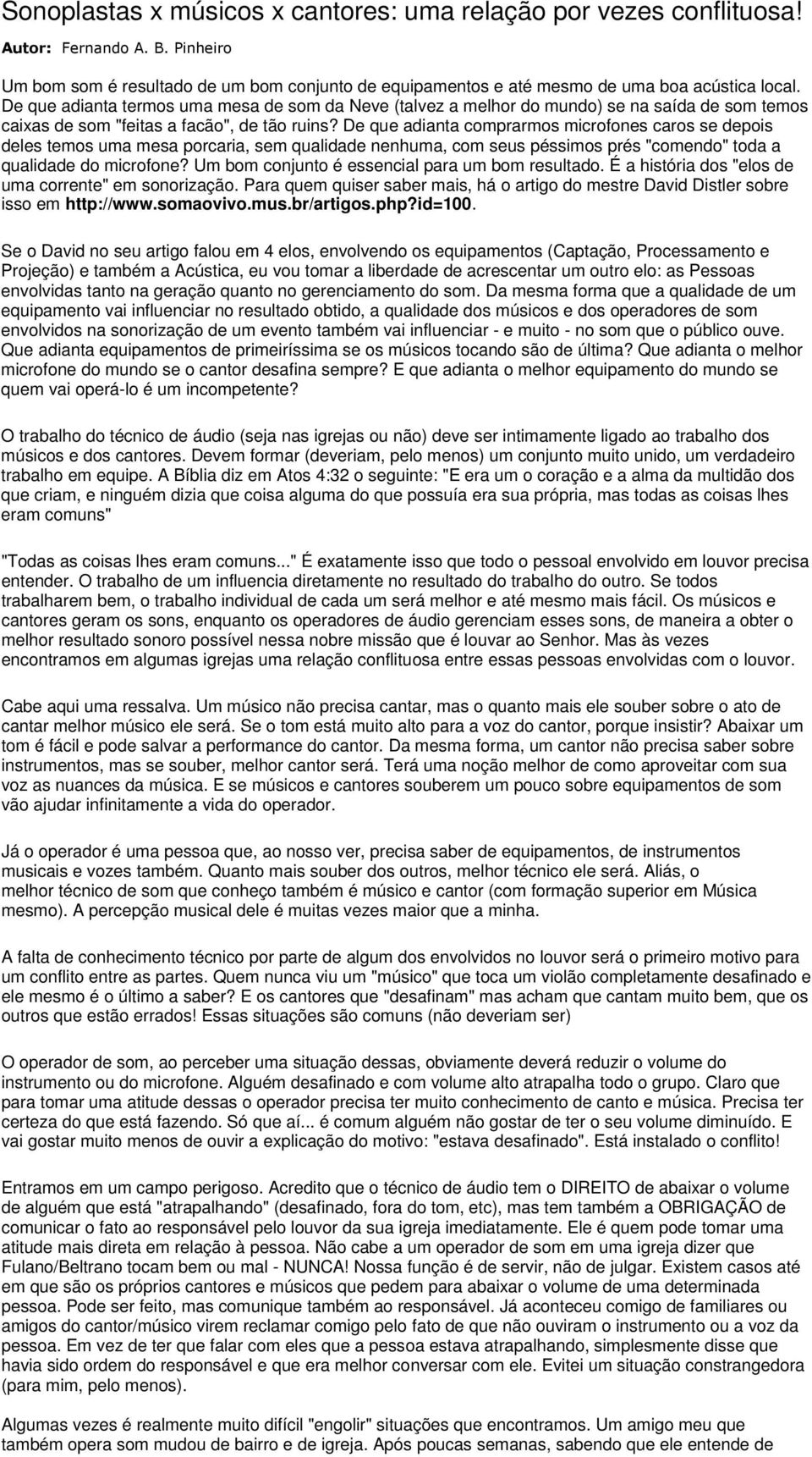 De que adianta comprarmos microfones caros se depois deles temos uma mesa porcaria, sem qualidade nenhuma, com seus péssimos prés "comendo" toda a qualidade do microfone?